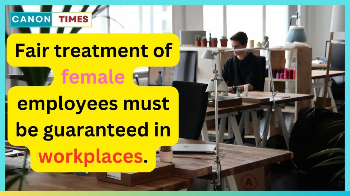 Fair treatment of female employees must be guaranteed in workplaces.