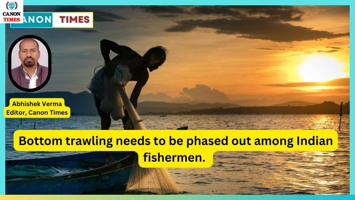 Bottom trawling needs to be phased out among Indian fishermen.