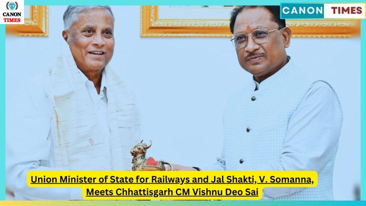 Union Minister of State for Railways and Jal Shakti, V. Somanna, Meets Chhattisgarh CM Vishnu Deo Sai