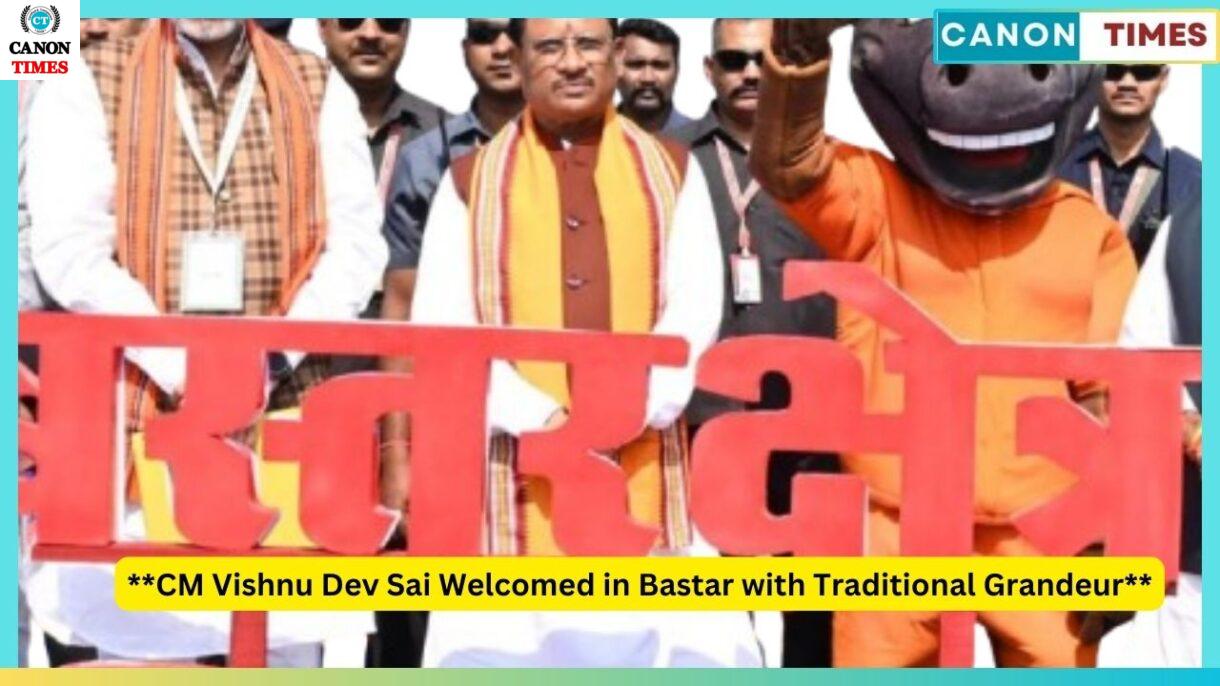 **CM Vishnu Dev Sai Welcomed in Bastar with Traditional Grandeur**