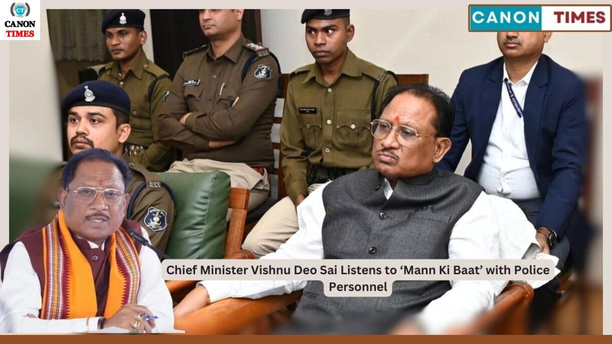 Chief Minister Vishnu Deo Sai Listens to ‘Mann Ki Baat’ with Police Personnel