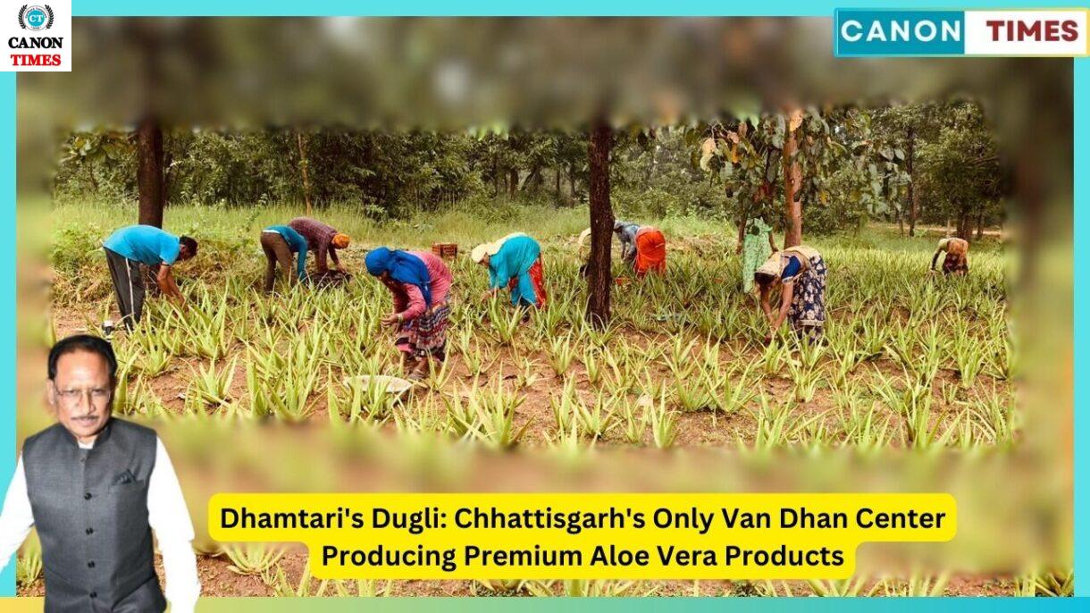 Dhamtari's Dugli: Chhattisgarh's Only Van Dhan Center Producing Premium Aloe Vera Products