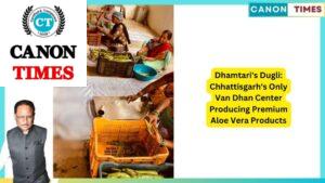 Dhamtari's Dugli: Chhattisgarh's Only Van Dhan Center Producing Premium Aloe Vera Products