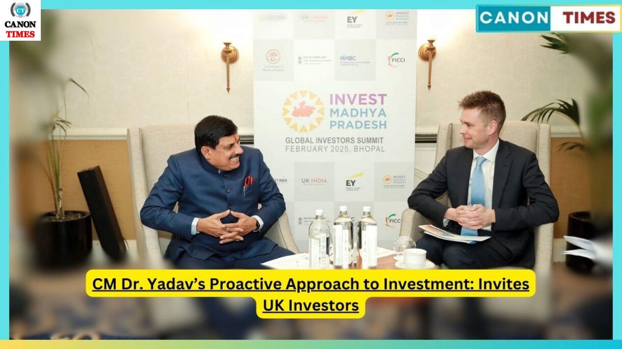 CM Dr. Yadav’s Proactive Approach to Investment: Invites UK Investors