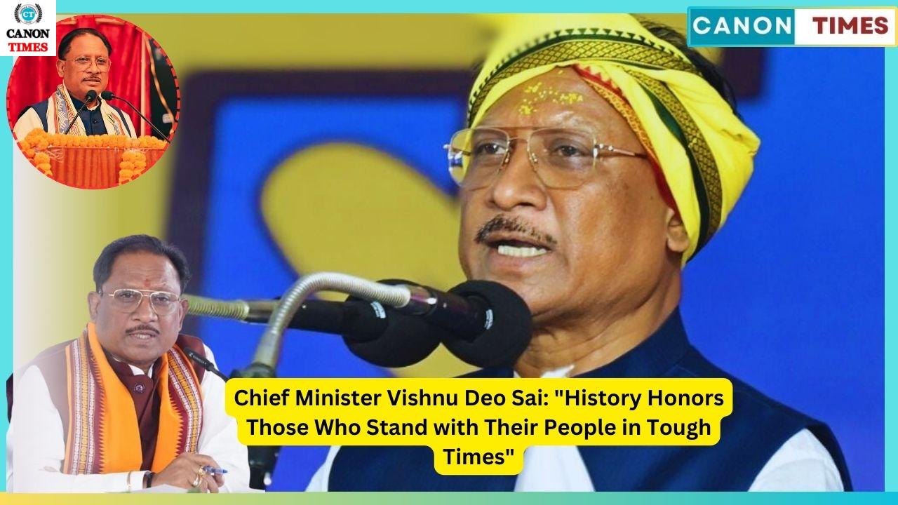 Chief Minister Vishnu Deo Sai: "History Honors Those Who Stand with Their People in Tough Times"