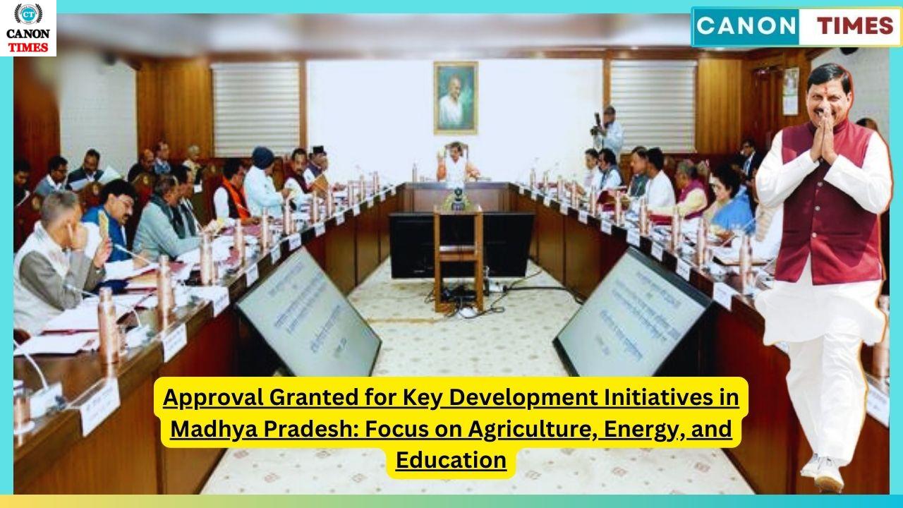 Approval Granted for Key Development Initiatives in Madhya Pradesh: Focus on Agriculture, Energy, and Education